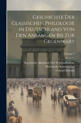 Geschichte Der Classischen Philologie In Deutschland Von Den Anfängen Bis Zur Gegenwart; Volume 1 (German Edition)