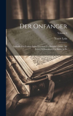 Der Onfanger: Lerbukh Tsu Lernen Inder Leyenen Un Shrayben Idish; Mi Zeyer Fil Ilusratsyes Un Bilder In Es; Volume 4 (Yiddish Edition)