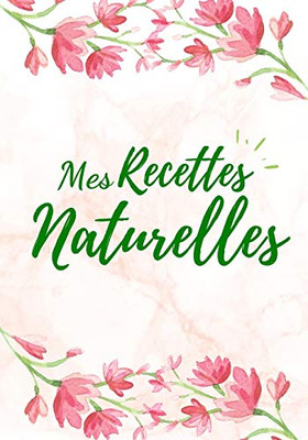 Mes Recettes Naturelles: Mon carnet des recettes cosmétiques et ménagers | Parfait cadeau pour femmes, mamans | 100 Recettes Ã  remplir | Format (17,78 x 25,4 cm). (French Edition)