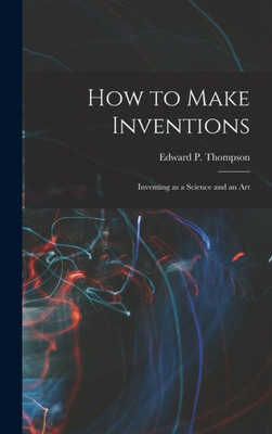 How To Make Inventions: Inventing As A Science And An Art