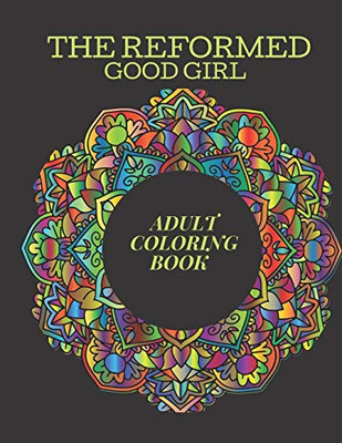 The Reformed Good Girl Adult Coloring Book: Mandalas, Meditations and Cuss Swear Words for the Repressed Bad Girl