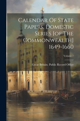 Calendar Of State Papers, Domestic Series [Of The Commonwealth] 1649-1660; Volume 7