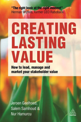 Creating Lasting Value: How To Lead, Manage And Market Your Stakeholder Value