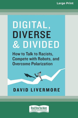 Digital, Diverse & Divided: How To Talk To Racists, Compete With Robots, And Overcome Polarization [Large Print 16 Pt Edition]