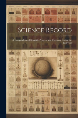 Science Record: A Compendium Of Scientific Progress And Discovery During The Past Year