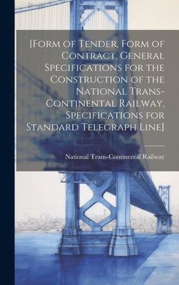 [Form Of Tender, Form Of Contract, General Specifications For The Construction Of The National Trans-Continental Railway, Specifications For Standard Telegraph Line] [Microform]