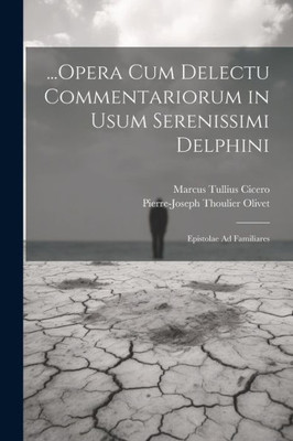 ...Opera Cum Delectu Commentariorum In Usum Serenissimi Delphini: Epistolae Ad Familiares (Latin Edition)