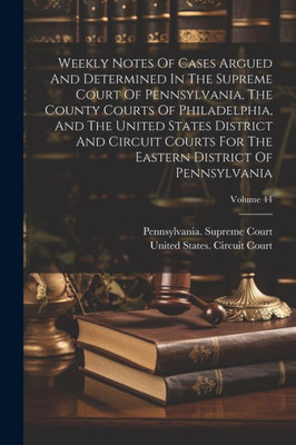 Weekly Notes Of Cases Argued And Determined In The Supreme Court Of Pennsylvania, The County Courts Of Philadelphia, And The United States District ... Eastern District Of Pennsylvania; Volume 44