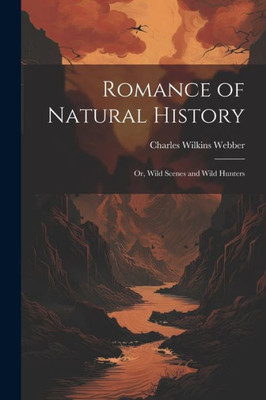Romance Of Natural History: Or, Wild Scenes And Wild Hunters