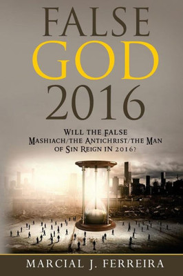 False God 2016: Will The False Mashiach/The Antichrist/The Man Of Sin Reign In 2016?
