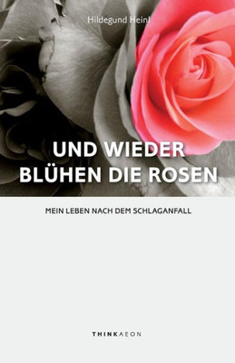 Und Wieder Blühen Die Rosen: Mein Leben Nach Dem Schlaganfall (German Edition)