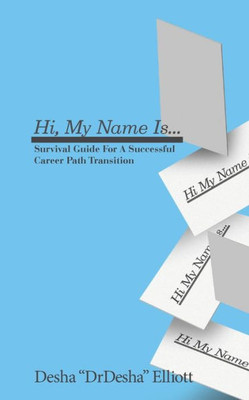 Hi My Name Is...: Survival Guide For A Successful Career Path Transition