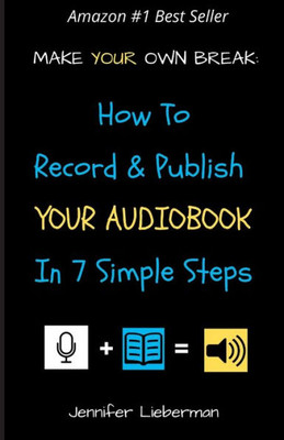 Make Your Own Break: How To Record & Publish Your Audiobook In Seven Simple Steps