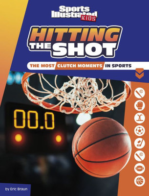 Hitting The Shot: The Most Clutch Moments In Sports (Sports Illustrated Kids: Heroes And Heartbreakers)