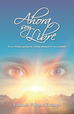 Ahora Soy Libre: No Te Rindas, Porque La Verdad Siempre Te Va A Insistir (Spanish Edition)