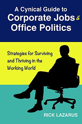 A Cynical Guide to Corporate Jobs & Office Politics: Strategies for Surviving and Thriving in the Working World