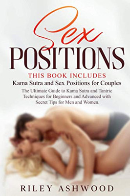 Sex Positions: This Book Includes: Kama Sutra and Sex Positions for Couples. The Ultimate Guide to Kama Sutra and Tantric Techniques for Beginners and Advanced with Secret Tips for Men and Women.