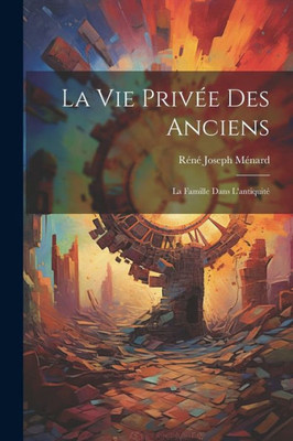 La Vie Privée Des Anciens: La Famille Dans L'Antiquité (French Edition)