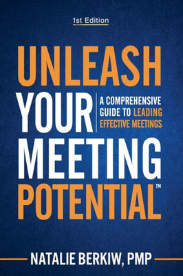 Unleash Your Meeting Potential(Tm): A Comprehensive Guide To Leading Effective Meetings