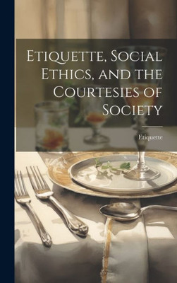 Etiquette, Social Ethics, And The Courtesies Of Society