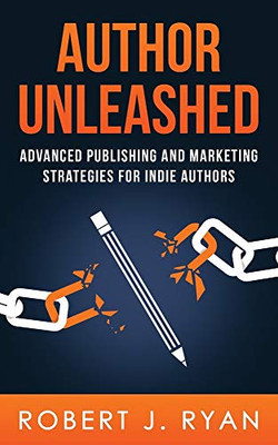 Author Unleashed: Advanced Publishing and Marketing Strategies for Indie Authors (Self-publishing Guide)