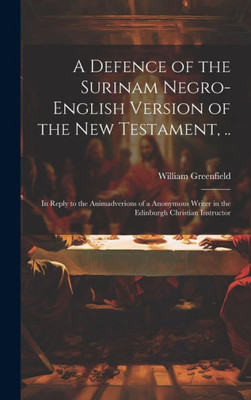 A Defence Of The Surinam Negro-English Version Of The New Testament, ..: In Reply To The Animadverions Of A Anonymous Writer In The Edinburgh Christian Instructor