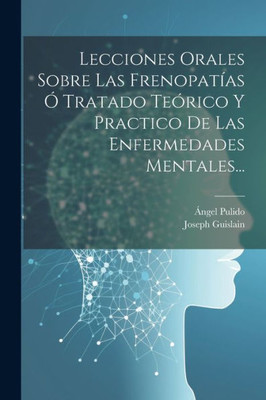 Lecciones Orales Sobre Las Frenopatías Ó Tratado Teórico Y Practico De Las Enfermedades Mentales... (Spanish Edition)