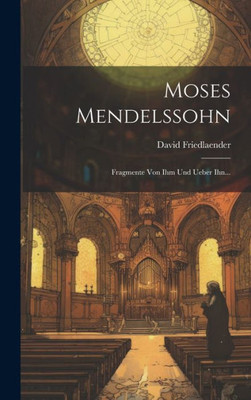 Moses Mendelssohn: Fragmente Von Ihm Und Ueber Ihn... (German Edition)