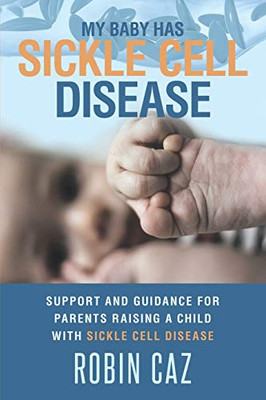 My Baby has Sickle Cell Disease: Support and guidance for parents raising a child with Sickle Cell Disease.