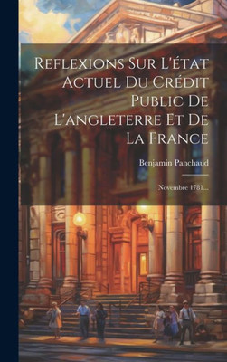 Reflexions Sur L'État Actuel Du Crédit Public De L'Angleterre Et De La France: Novembre 1781... (French Edition)