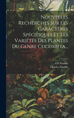 Nouvelles Recherches Sur Les Caractères Spécifiques Et Les Variétés Des Plantes Du Genre Cucurbita... (French Edition)