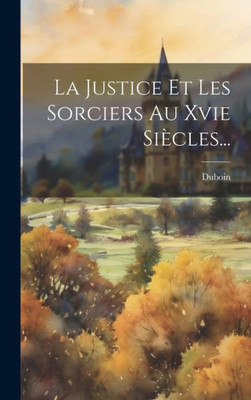 La Justice Et Les Sorciers Au Xvie Siècles... (French Edition)