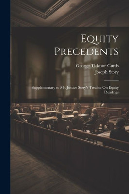 Equity Precedents: Supplementary To Mr. Justice Story's Treatise On Equity Pleadings