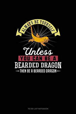 Always Be Yourself Unless You Can Be A Bearded Dragon Then Be A Bearded Dragon: To Do List Notebook