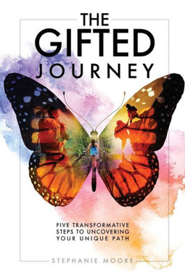 The Gifted Journey: Five Transformative Steps To Uncovering Your Unique Path