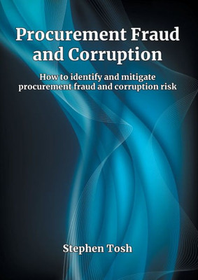 Procurement Fraud And Corruption: How To Identify And Mitigate Procurement Fraud And Corruption Risk