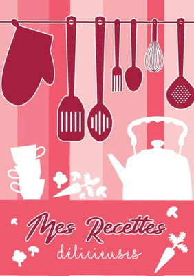 Mes Recettes Délicieuses: Cahier De Recettes - Livre De Cuisine Personnalisé À Écrire Recettes: Cahier De Recettes (French Edition)