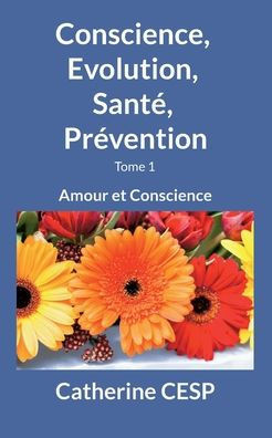 Conscience, Evolution, Santé, Prévention: Amour Et Conscience (French Edition)