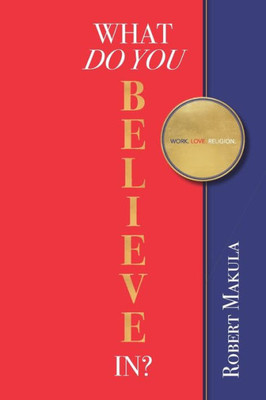 What Do You Believe In?: Work. Love. Religion.