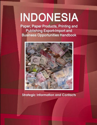 Indonesia Paper, Paper Products, Printing And Publishing Export-Import And Business Opportunities Handbook - Strategic Information And Contacts