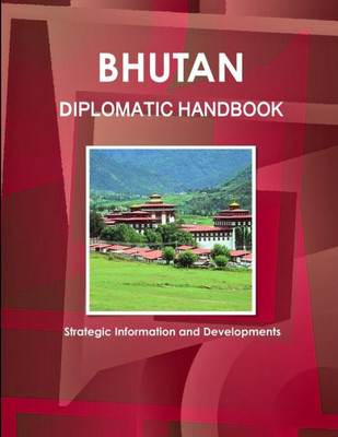 Bhutan Diplomatic Handbook - Strategic Information And Developments (World Strategic And Business Information Library)