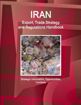 Iran Export, Trade Strategy And Regulations Handbook - Strategic Information, Opportunities, Contacts (World Strategic And Business Information Library)