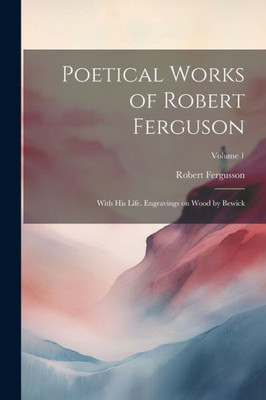 Poetical Works Of Robert Ferguson; With His Life. Engravings On Wood By Bewick; Volume 1