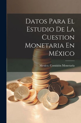 Datos Para El Estudio De La Cuestion Monetaria En México (Spanish Edition)