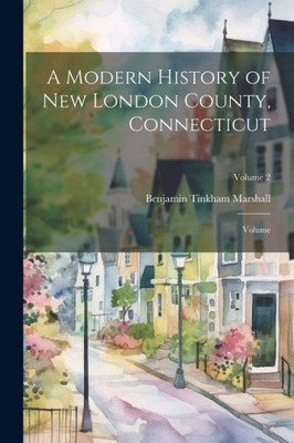 A Modern History Of New London County, Connecticut; Volume; Volume 2
