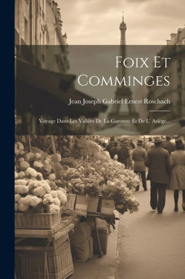 Foix Et Comminges: Voyage Dans Les Vallées De La Garonne Et De L' Ariège... (French Edition)