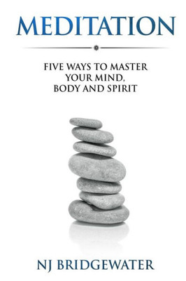 Meditation: Five Ways To Master Your Mind, Body And Spirit (Five Ways To Be)