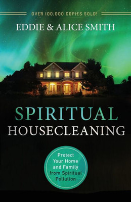 Spiritual Housecleaning: Protect Your Home And Family From Spiritual Pollution