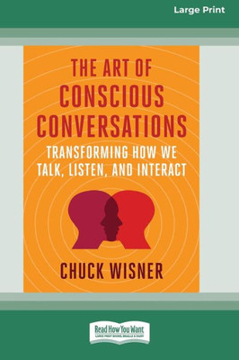 The Art Of Conscious Conversations: Transforming How We Talk, Listen, And Interact [Large Print 16 Pt Edition]