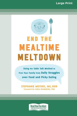 End The Mealtime Meltdown: Using The Table Talk Method To Free Your Family From Daily Struggles Over Food And Picky Eating [Large Print 16 Pt Edition]